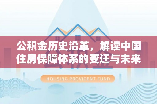 荔湾公积金历史沿革，解读中国住房保障体系的变迁与未来
