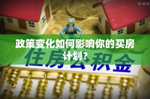 荔湾政策变化如何影响你的买房计划？