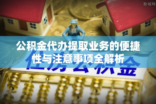 荔湾公积金代办提取业务的便捷性与注意事项全解析