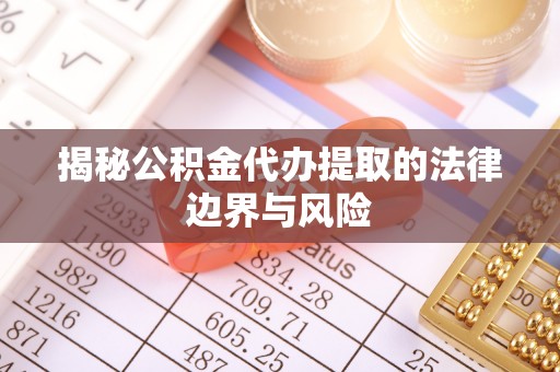 荔湾揭秘公积金代办提取的法律边界与风险