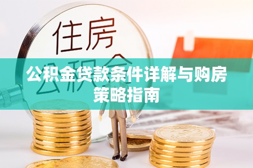 荔湾公积金贷款条件详解与购房策略指南
