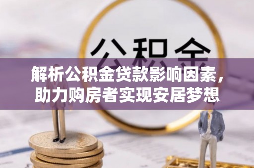 荔湾解析公积金贷款影响因素，助力购房者实现安居梦想