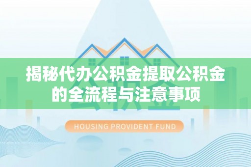 荔湾揭秘代办公积金提取公积金的全流程与注意事项