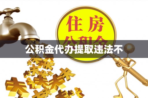 荔湾公积金代办提取违法不