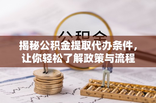 荔湾揭秘公积金提取代办条件，让你轻松了解政策与流程