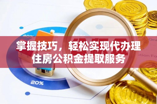 荔湾掌握技巧，轻松实现代办理住房公积金提取服务