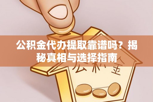 荔湾公积金代办提取靠谱吗？揭秘真相与选择指南