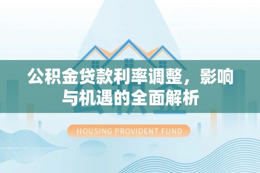 荔湾公积金贷款利率调整，影响与机遇的全面解析