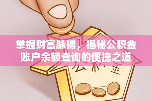 荔湾掌握财富脉搏，揭秘公积金账户余额查询的便捷之道