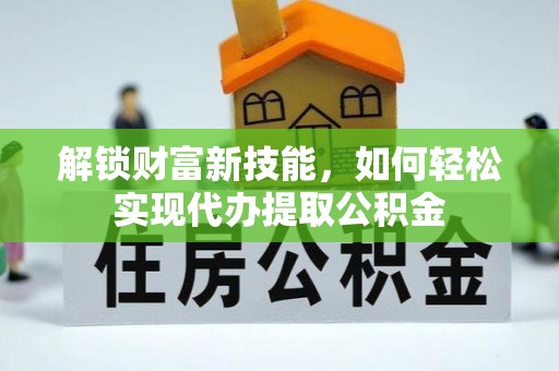 荔湾解锁财富新技能，如何轻松实现代办提取公积金