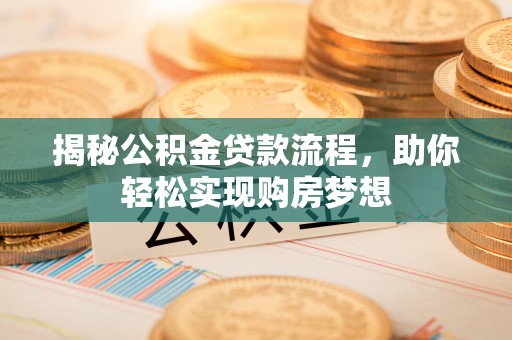 荔湾揭秘公积金贷款流程，助你轻松实现购房梦想