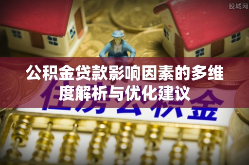 荔湾公积金贷款影响因素的多维度解析与优化建议