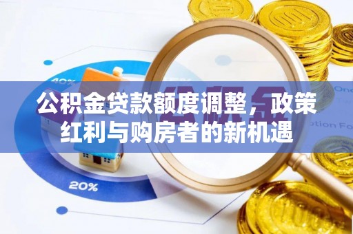 荔湾公积金贷款额度调整，政策红利与购房者的新机遇