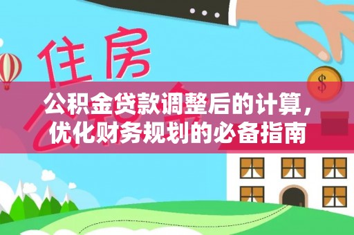 荔湾公积金贷款调整后的计算，优化财务规划的必备指南