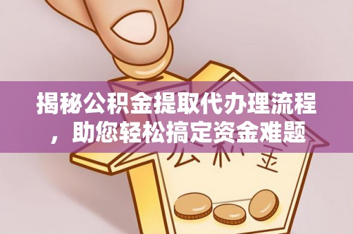 荔湾揭秘公积金提取代办理流程，助您轻松搞定资金难题
