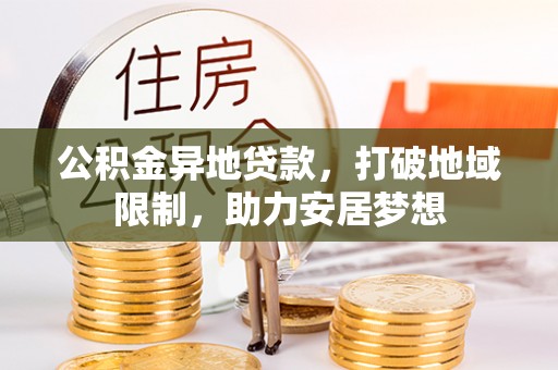 荔湾公积金异地贷款，打破地域限制，助力安居梦想