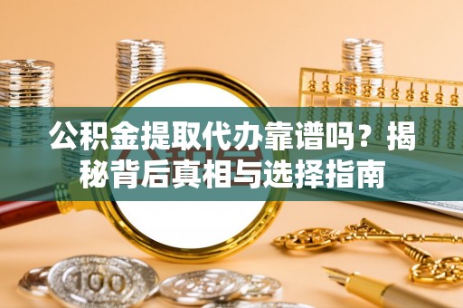 荔湾公积金提取代办靠谱吗？揭秘背后真相与选择指南