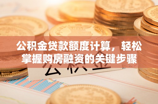 荔湾公积金贷款额度计算，轻松掌握购房融资的关键步骤