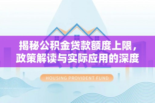 荔湾揭秘公积金贷款额度上限，政策解读与实际应用的深度分析