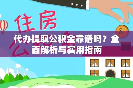 荔湾代办提取公积金靠谱吗？全面解析与实用指南