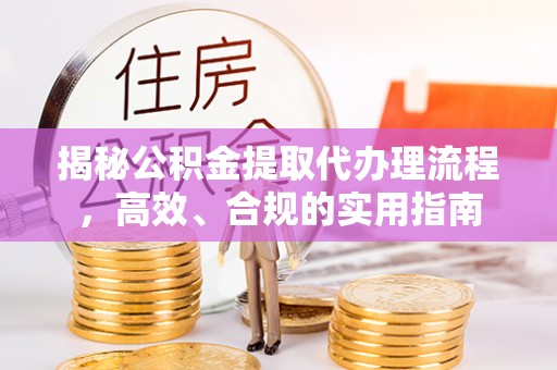 荔湾揭秘公积金提取代办理流程，高效、合规的实用指南