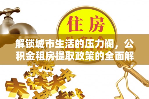 荔湾解锁城市生活的压力阀，公积金租房提取政策的全面解析与实践指南