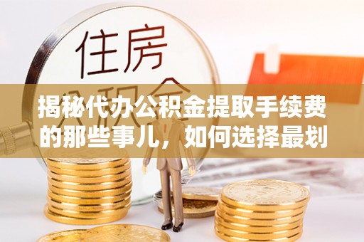 荔湾揭秘代办公积金提取手续费的那些事儿，如何选择最划算的服务？