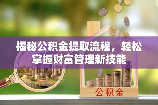 荔湾揭秘公积金提取流程，轻松掌握财富管理新技能