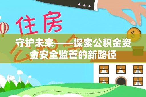 荔湾守护未来——探索公积金资金安全监管的新路径