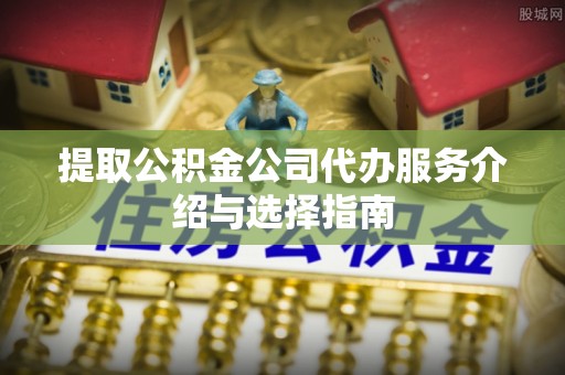 荔湾提取公积金公司代办服务介绍与选择指南