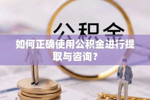 荔湾如何正确使用公积金进行提取与咨询？