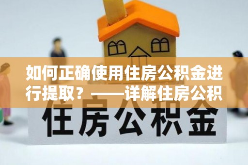 荔湾如何正确使用住房公积金进行提取？——详解住房公积金代办提取流程与注意事项