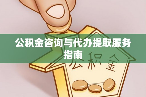 荔湾公积金咨询与代办提取服务指南