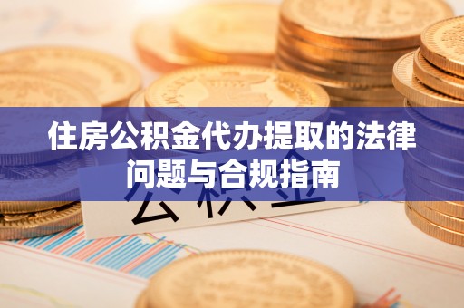 荔湾住房公积金代办提取的法律问题与合规指南