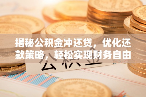 荔湾揭秘公积金冲还贷，优化还款策略，轻松实现财务自由